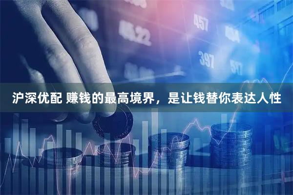 沪深优配 赚钱的最高境界，是让钱替你表达人性