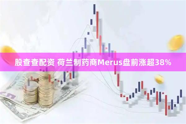 股查查配资 荷兰制药商Merus盘前涨超38%