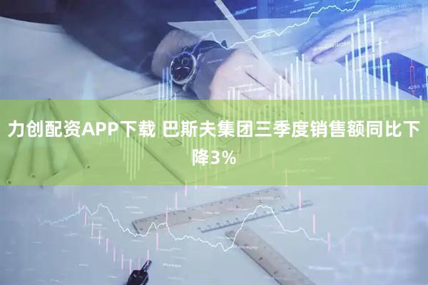力创配资APP下载 巴斯夫集团三季度销售额同比下降3%