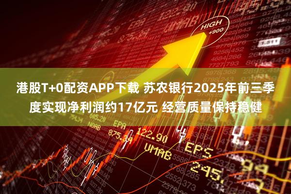 港股T+0配资APP下载 苏农银行2025年前三季度实现净利润约17亿元 经营质量保持稳健