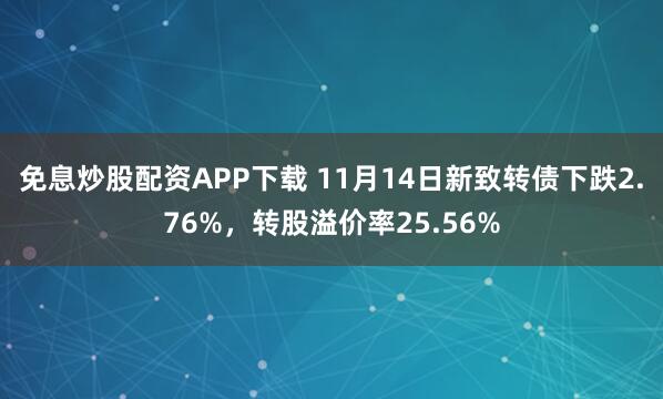 免息炒股配资APP下载 11月14日新致转债下跌2.76%，转股溢价率25.56%