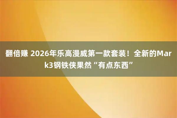 翻倍赚 2026年乐高漫威第一款套装！全新的Mark3钢铁侠果然“有点东西”