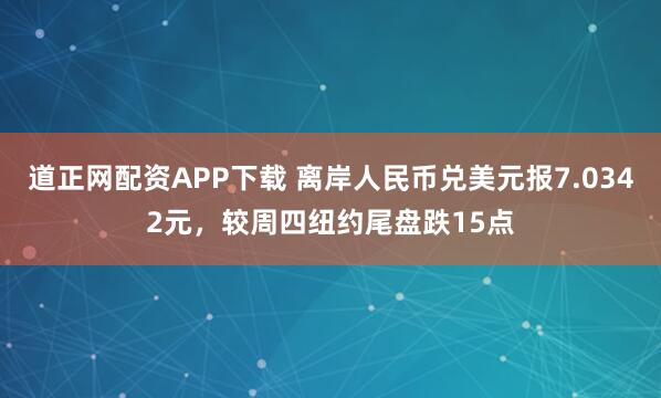 道正网配资APP下载 离岸人民币兑美元报7.0342元，较周四纽约尾盘跌15点