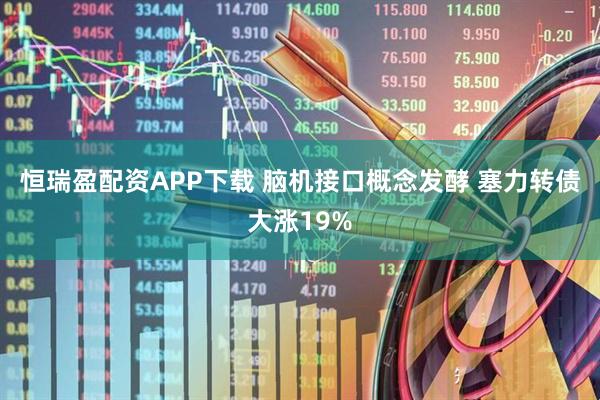 恒瑞盈配资APP下载 脑机接口概念发酵 塞力转债大涨19%