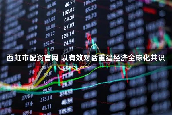 西虹市配资官网 以有效对话重建经济全球化共识