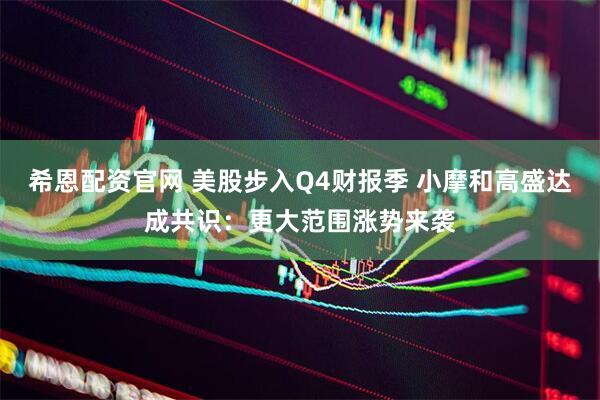 希恩配资官网 美股步入Q4财报季 小摩和高盛达成共识：更大范围涨势来袭
