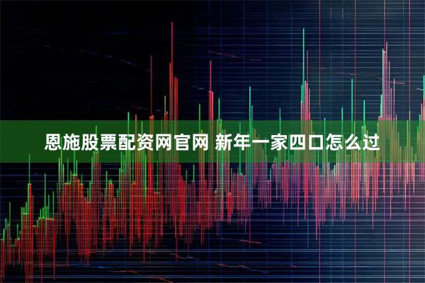 恩施股票配资网官网 新年一家四口怎么过