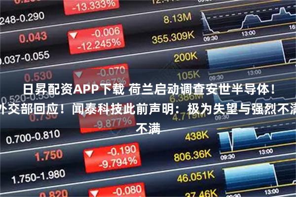 日昇配资APP下载 荷兰启动调查安世半导体！外交部回应！闻泰科技此前声明：极为失望与强烈不满