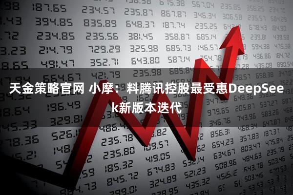 天金策略官网 小摩：料腾讯控股最受惠DeepSeek新版本迭代