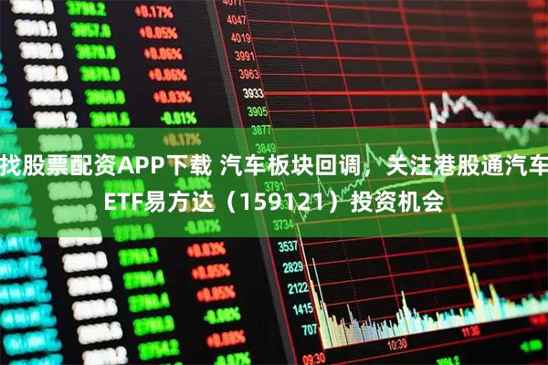 找股票配资APP下载 汽车板块回调，关注港股通汽车ETF易方达（159121）投资机会