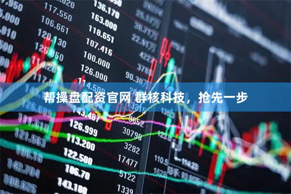 帮操盘配资官网 群核科技，抢先一步