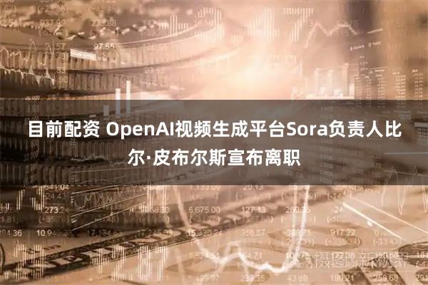 目前配资 OpenAI视频生成平台Sora负责人比尔·皮布尔斯宣布离职