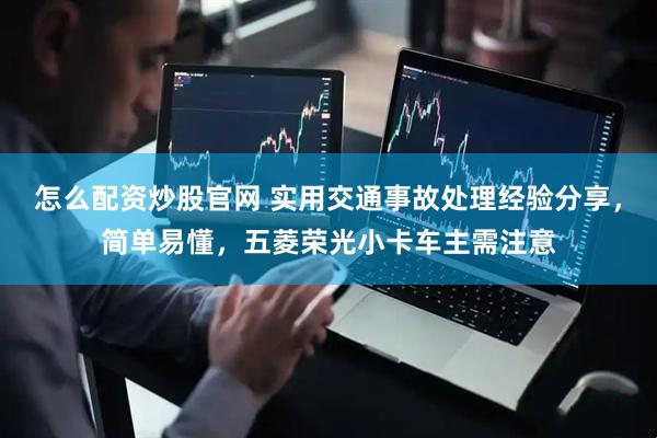 怎么配资炒股官网 实用交通事故处理经验分享，简单易懂，五菱荣光小卡车主需注意